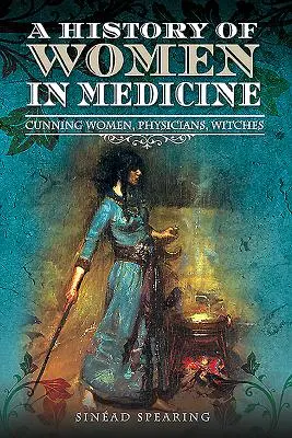 O istorie a femeilor în medicină: Femei viclene, medici, vrăjitoare - A History of Women in Medicine: Cunning Women, Physicians, Witches