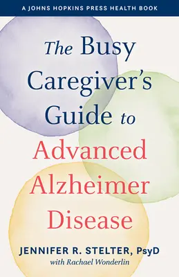 Ghidul îngrijitorului ocupat pentru boala Alzheimer avansată - The Busy Caregiver's Guide to Advanced Alzheimer Disease - The Busy Caregiver's Guide to Advanced Alzheimer Disease
