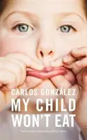 Copilul meu nu vrea să mănânce: Cum să te bucuri de timpul mesei fără griji - My Child Won't Eat: How to Enjoy Mealtimes Without Worry