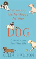 100 de moduri de a fi la fel de fericit ca și câinele tău - 100 Ways to Be as Happy as Your Dog