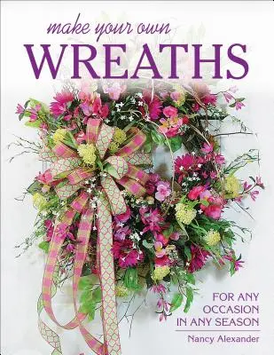 Make Your Own Wreaths: Pentru orice ocazie în orice anotimp - Make Your Own Wreaths: For Any Occasion in Any Season