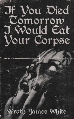 Dacă ai muri mâine, ți-aș mânca cadavrul - If You Died Tomorrow I Would Eat Your Corpse