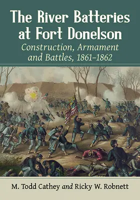 The River Batteries at Fort Donelson: Construcție, armament și bătălii, 1861-1862 - The River Batteries at Fort Donelson: Construction, Armament and Battles, 1861-1862