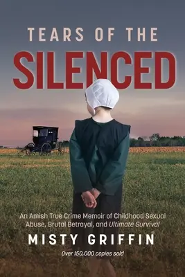 Tears of the Silenced: O amintire Amish True Crime despre abuzul sexual în copilărie, trădarea brutală și supraviețuirea supremă (Amish Book, Child Abuse - Tears of the Silenced: An Amish True Crime Memoir of Childhood Sexual Abuse, Brutal Betrayal, and Ultimate Survival (Amish Book, Child Abuse
