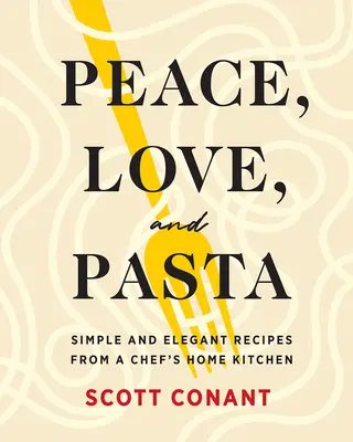 Peace, Love, and Pasta: Rețete simple și elegante din bucătăria de acasă a unui chef - Peace, Love, and Pasta: Simple and Elegant Recipes from a Chef's Home Kitchen
