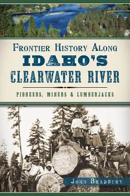 Istoria frontierelor de-a lungul râului Clearwater din Idaho: Pionieri, mineri și tăietori de lemne - Frontier History Along Idaho's Clearwater River: Pioneers, Miners & Lumberjacks