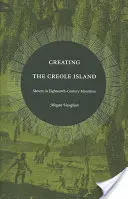 Crearea insulei creole: Sclavia în Mauritius în secolul al XVIII-lea - Creating the Creole Island: Slavery in Eighteenth-Century Mauritius