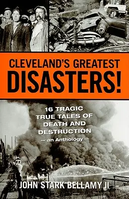 Cele mai mari dezastre din Cleveland! Șaisprezece povești tragice despre moarte și distrugere - o antologie - Cleveland's Greatest Disasters!: Sixteen Tragic Tales of Death and Destruction--An Anthology