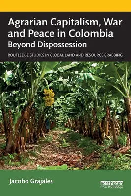 Capitalism agrar, război și pace în Columbia: Dincolo de deposedare - Agrarian Capitalism, War and Peace in Colombia: Beyond Dispossession