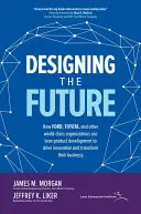 Proiectarea viitorului: Cum Ford, Toyota și alte organizații de talie mondială utilizează dezvoltarea produselor Lean pentru a stimula inovarea și a-și transforma afacerile - Designing the Future: How Ford, Toyota, and Other World-Class Organizations Use Lean Product Development to Drive Innovation and Transform Their Busin