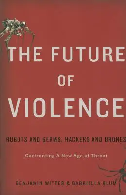 Viitorul violenței: Roboți și microbi, hackeri și drone - Confruntarea cu o nouă eră a amenințării - The Future of Violence: Robots and Germs, Hackers and Drones-Confronting a New Age of Threat