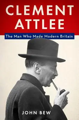 Clement Attlee: Omul care a făcut Marea Britanie modernă - Clement Attlee: The Man Who Made Modern Britain