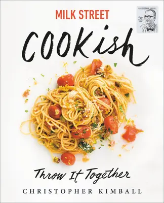 Milk Street: Cookish: Throw It Together: Big Flavors. Tehnici simple. 200 de moduri de a reinventa cina. - Milk Street: Cookish: Throw It Together: Big Flavors. Simple Techniques. 200 Ways to Reinvent Dinner.