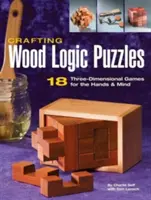 Crearea puzzle-urilor logice din lemn: 18 jocuri tridimensionale pentru mâini și minte - Crafting Wood Logic Puzzles: 18 Three-Dimensional Games for the Hands and Mind