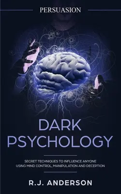 Persuasiune: Dark Psychology - Secret Techniques To Influence Anyone Using Mind Control, Manipulation And Deception (Persuasion, In - Persuasion: Dark Psychology - Secret Techniques To Influence Anyone Using Mind Control, Manipulation And Deception (Persuasion, In