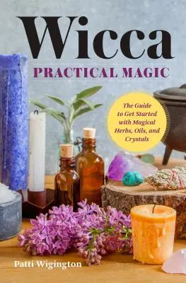 Magie practică Wicca: Noțiuni introductive cu ierburi, uleiuri și cristale magice - Wicca Practical Magic: Getting Started with Magical Herbs, Oils, and Crystals
