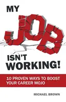 Slujba mea nu funcționează!: 10 modalități dovedite de a-ți stimula mojo-ul carierei - My Job Isn't Working!: 10 proven ways to boost your career mojo