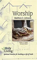 Viața sfântă: Închinarea: Practici spirituale pentru construirea unei vieți de credință - Holy Living: Worship: Spiritual Practices for Building a Life of Faith