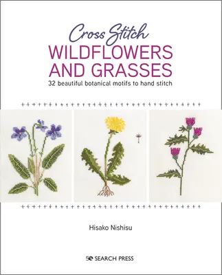 Cross Stitch Wildflowers and Grasses: 32 de motive botanice frumoase de cusut manual - Cross Stitch Wildflowers and Grasses: 32 Beautiful Botanical Motifs to Hand Stitch
