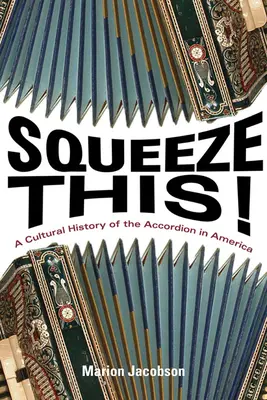 Squeeze This! O istorie culturală a acordeonului în America - Squeeze This!: A Cultural History of the Accordion in America