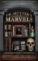 Minunile doctorului Mutter: O poveste adevărată despre intrigă și inovație la începuturile medicinei moderne - Dr. Mutter's Marvels: A True Tale of Intrigue and Innovation at the Dawn of Modern Medicine