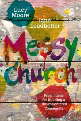 Biserica Messy: Idei noi pentru construirea unei comunități centrate pe Hristos - Messy Church: Fresh Ideas for Building a Christ-Centered Community