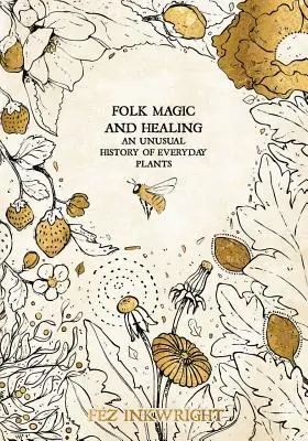 Folk Magic and Healing: O istorie neobișnuită a plantelor de zi cu zi - Folk Magic and Healing: An Unusual History of Everyday Plants