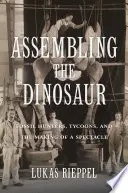 Assembling the Dinosaur: Vânători de fosile, magnați și crearea unui spectacol - Assembling the Dinosaur: Fossil Hunters, Tycoons, and the Making of a Spectacle