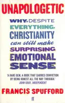 Unapologetic - De ce, în ciuda tuturor lucrurilor, creștinismul poate avea încă un sens emoțional surprinzător (Spufford Francis (autor)) - Unapologetic - Why, despite everything, Christianity can still make surprising emotional sense (Spufford Francis (author))