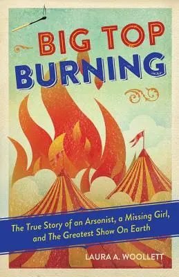 Big Top Burning: Povestea adevărată a unui piroman, a unei fete dispărute și a celui mai mare spectacol de pe Pământ - Big Top Burning: The True Story of an Arsonist, a Missing Girl, and the Greatest Show on Earth