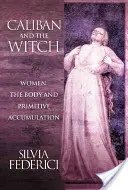 Caliban și vrăjitoarea: Femeile, corpul și acumularea primitivă - Caliban and the Witch: Women, the Body and Primitive Accumulation