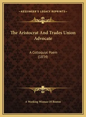 Aristocratul și avocatul sindicatelor: A Colloquial Poem (1834) - The Aristocrat And Trades Union Advocate: A Colloquial Poem (1834)