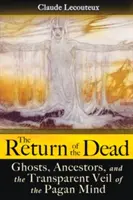 Întoarcerea morților: Fantome, strămoși și vălul transparent al minții păgâne - The Return of the Dead: Ghosts, Ancestors, and the Transparent Veil of the Pagan Mind