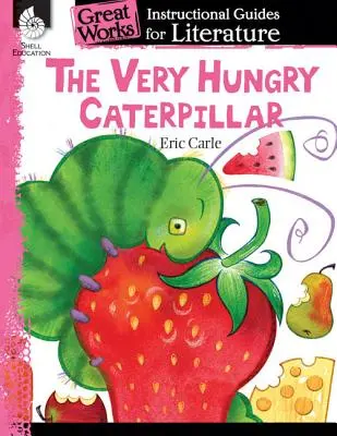The Very Hungry Caterpillar: Un ghid instructiv pentru literatură: Un ghid de instruire pentru literatură - The Very Hungry Caterpillar: An Instructional Guide for Literature: An Instructional Guide for Literature
