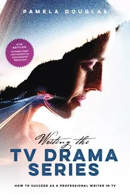 Scrierea serialelor dramatice TV: Cum să reușești ca scriitor profesionist în televiziune - Writing the TV Drama Series: How to Succeed as a Professional Writer in TV
