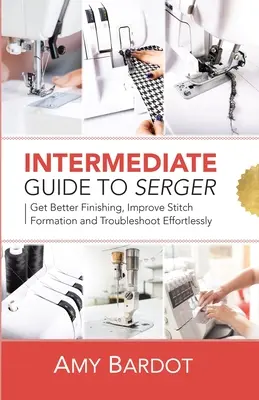 Ghid intermediar pentru sertar: Obțineți o finisare mai bună, îmbunătățiți formarea cusăturilor și depanați problemele fără efort - Intermediate Guide to Serger: Get Better Finishing, Improve Stitch Formation and Troubleshoot Effortlessly