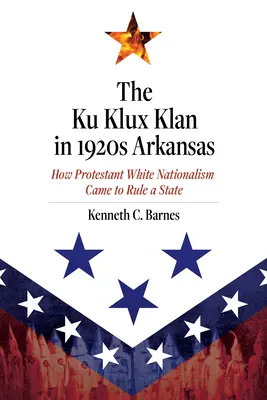 Ku Klux Klan în Arkansasul anilor 1920: Cum a ajuns naționalismul alb protestant să conducă un stat - The Ku Klux Klan in 1920s Arkansas: How Protestant White Nationalism Came to Rule a State
