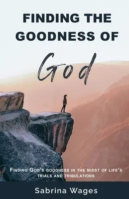 Găsirea bunătății lui Dumnezeu: Găsirea bunătății lui Dumnezeu în mijlocul încercărilor și necazurilor vieții - Finding the Goodness of God: Finding God's Goodness in the Midst of Life's Trials and Tribulations