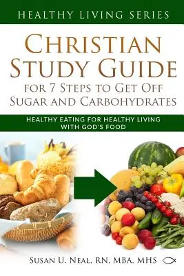 Christian Study Guide for 7 Steps to Get Off Sugar and Carbohydrates: Mâncare sănătoasă pentru o viață sănătoasă cu mâncarea lui Dumnezeu - Christian Study Guide for 7 Steps to Get Off Sugar and Carbohydrates: Healthy Eating for Healthy Living with God's Food