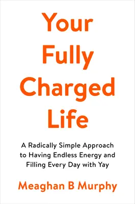 Viața ta complet încărcată: O abordare radical de simplă pentru a avea energie infinită și a umple fiecare zi cu yay - Your Fully Charged Life: A Radically Simple Approach to Having Endless Energy and Filling Every Day with Yay