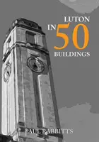 Luton în 50 Clădiri - Luton in 50 Buildings