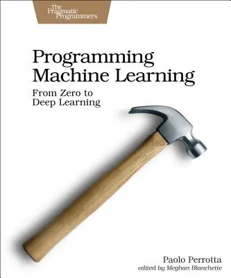 Programarea învățării automate: De la codificare la învățarea profundă - Programming Machine Learning: From Coding to Deep Learning