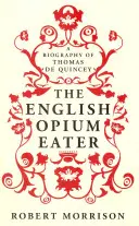 Mâncătorul de opiu englez - O biografie a lui Thomas De Quincey - English Opium-Eater - A Biography of Thomas De Quincey