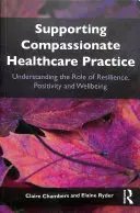 Sprijinirea practicii de asistență medicală plină de compasiune - Înțelegerea rolului rezilienței, pozitivității și bunăstării (Chambers Claire (Open University UK)) - Supporting compassionate healthcare practice - Understanding the role of resilience, positivity and wellbeing (Chambers Claire (Open University UK))