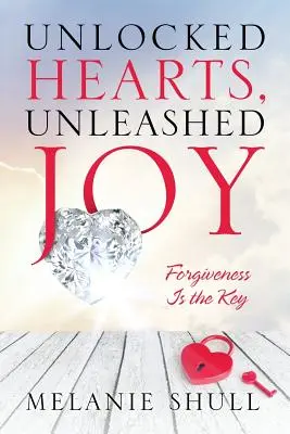 Inimi descătușate, bucurie dezlănțuită: Iertarea este cheia - Unlocked Hearts, Unleashed Joy: Forgiveness Is the Key