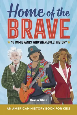 Casa celor curajoși: O carte de istorie americană pentru copii: 15 imigranți care au modelat istoria Statelor Unite - Home of the Brave: An American History Book for Kids: 15 Immigrants Who Shaped U.S. History