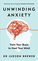 Dezlănțuirea anxietății - Antrenează-ți creierul pentru a-ți vindeca mintea - Unwinding Anxiety - Train Your Brain to Heal Your Mind
