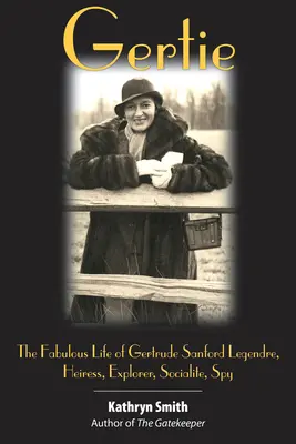 Gertie: Fabuloasa viață a lui Gertrude Sanford Legendre: moștenitoare, exploratoare, socialistă, spion - Gertie: The Fabulous Life of Gertrude Sanford Legendre: Heiress, Explorer, Socialite, Spy