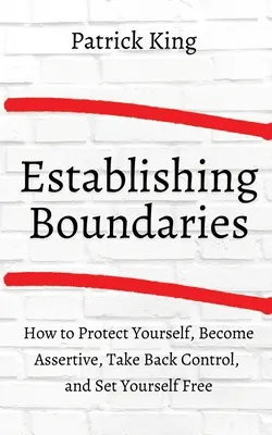 Cum să stabilești limite: Protejați-vă, deveniți asertivi, preluați controlul și eliberați-vă - How to Establish Boundaries: Protect Yourself, Become Assertive, Take Back Control, and Set Yourself Free