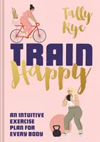Antrenează-te fericit: Un plan intuitiv de exerciții pentru fiecare corp - Train Happy: An Intuitive Exercise Plan for Every Body